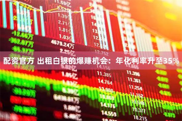 配资官方 出租白银的爆赚机会：年化利率升至35%