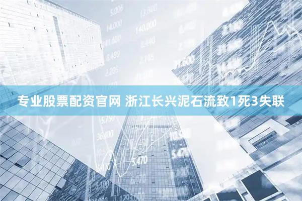 专业股票配资官网 浙江长兴泥石流致1死3失联